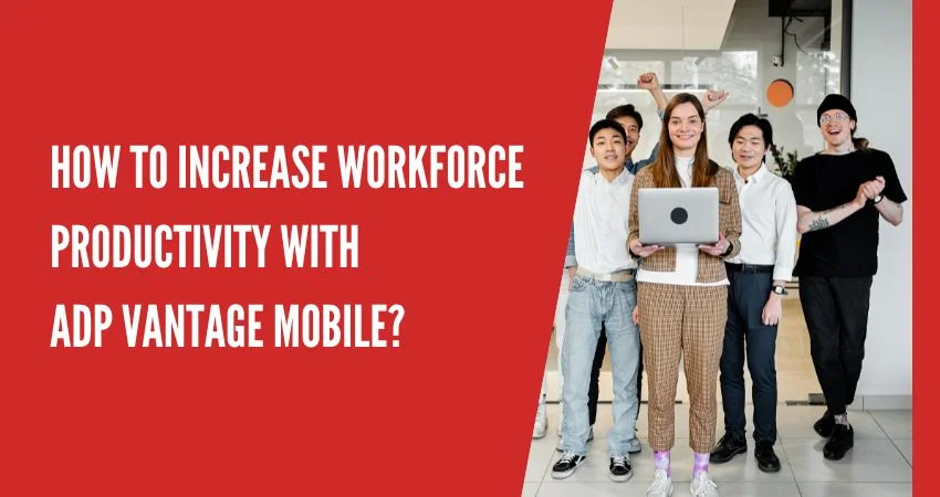 How to Increase Workforce Productivity With Adp Vantage Mobile?